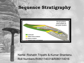 Sequence Stratigraphy
Name: Rishabh Tripathi & Kumar Shantanu.
Roll Numbers:R080114031&R080114016
 
