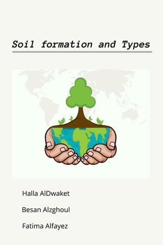 Soil formation and Types
Halla AlDwaket
Besan Alzghoul
Fatima Alfayez
 