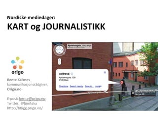 Nordiske mediedager:
KART og JOURNALISTIKK
Bente Kalsnes
kommunikasjonsrådgiver,
Origo.no
E-post: bente@origo.no
Twitter: @benteka
http://blogg.origo.no/
 
