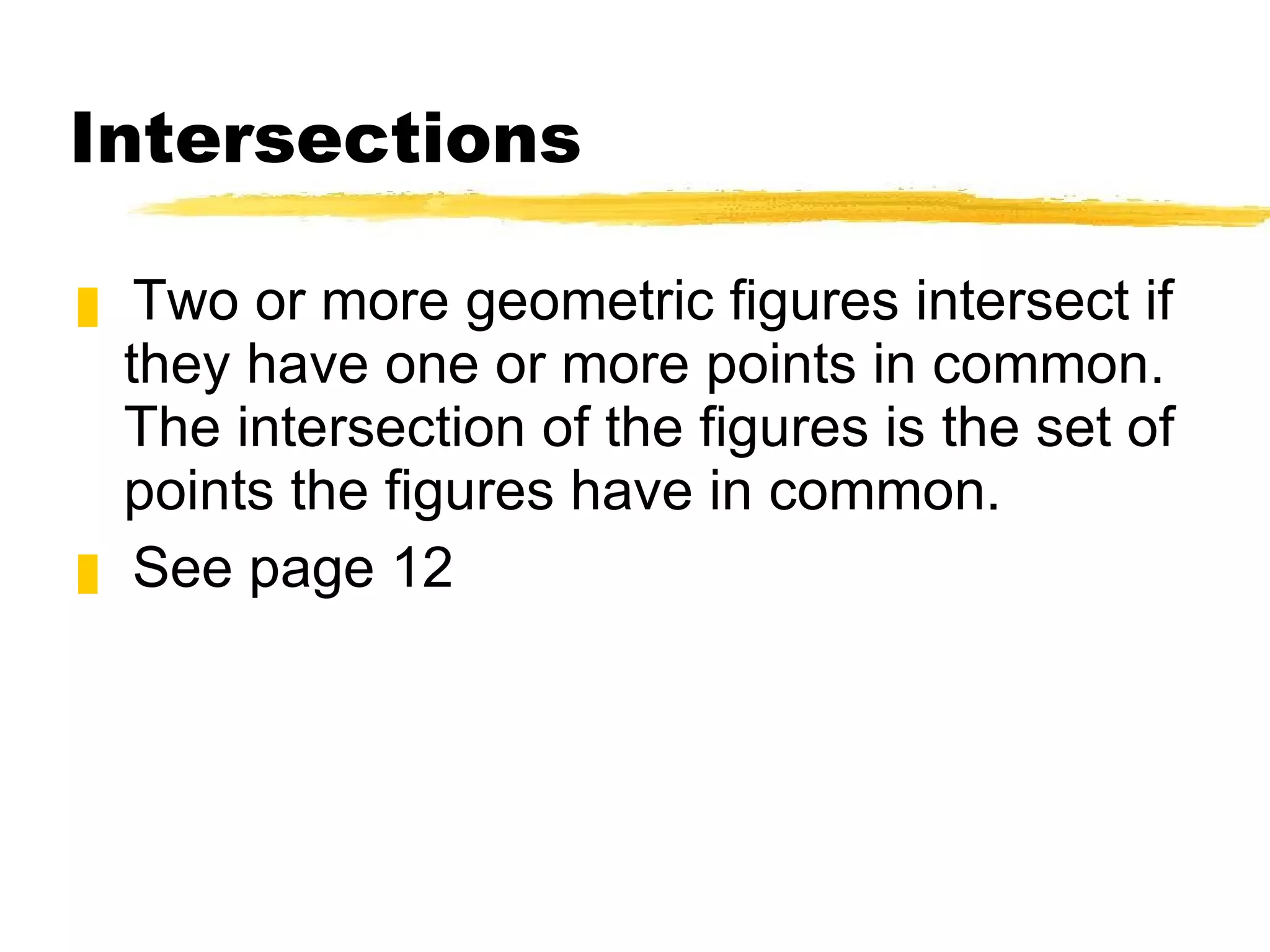 Intersections Two or more geometric figures intersect if they have one or more points in common.  The intersection of the figures is the set of points the figures have in common. See page 12 