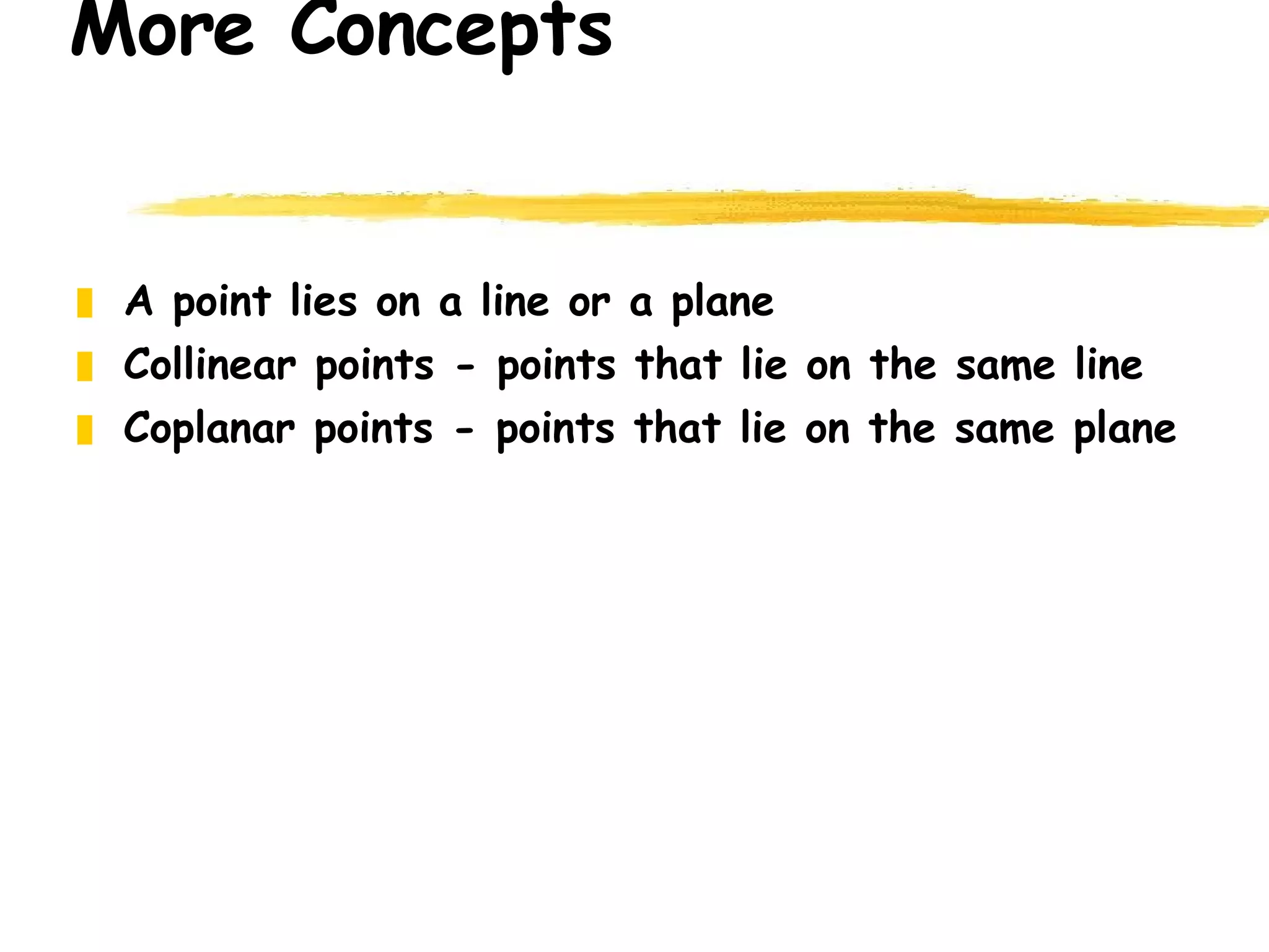 More Concepts A point lies on a line or a plane Collinear points - points that lie on the same line Coplanar points - points that lie on the same plane 