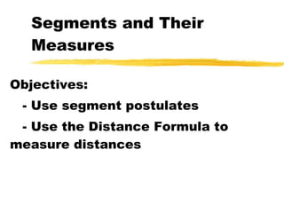 Segments and Their Measures Objectives: - Use segment postulates - Use the Distance Formula to measure distances 
