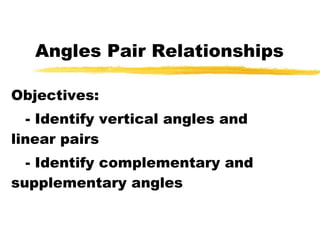 Angles Pair Relationships Objectives: - Identify vertical angles and linear pairs - Identify complementary and supplementary angles 