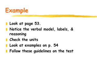 Example Look at page 53. Notice the verbal model, labels, & reasoning Check the units Look at examples on p. 54 Follow these guidelines on the test