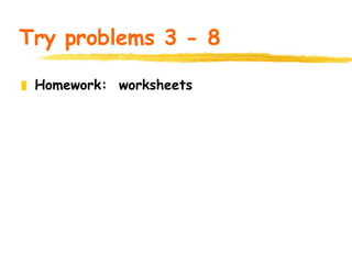 Try problems 3 - 8 Homework: worksheets