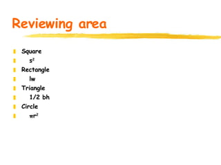 Reviewing area Square s 2 Rectangle lw Triangle 1/2 bh Circle πr 2