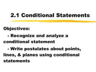 2.1 Conditional Statements Objectives: - Recognize and analyze a conditional statement - Write postulates about points, lines, & planes using conditional statements 