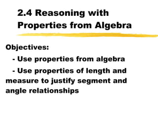 2.4 Reasoning with Properties from Algebra Objectives: - Use properties from algebra - Use properties of length and measure to justify segment and angle relationships 
