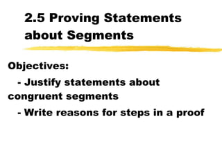 2.5 Proving Statements about Segments Objectives: - Justify statements about congruent segments - Write reasons for steps in a proof 