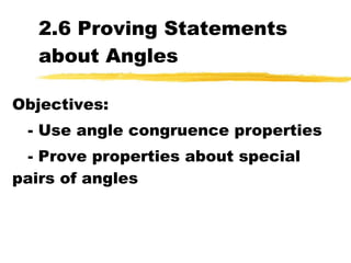 2.6 Proving Statements about Angles Objectives: - Use angle congruence properties - Prove properties about special pairs of angles 