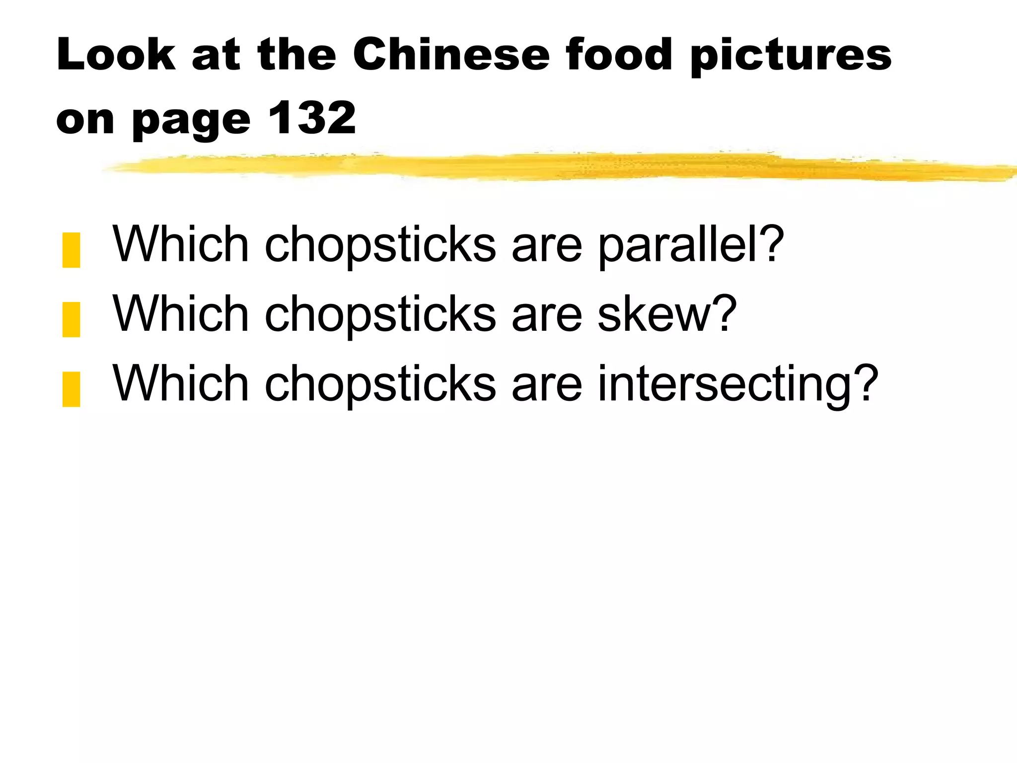 Look at the Chinese food pictures on page 132 Which chopsticks are parallel? Which chopsticks are skew? Which chopsticks are intersecting? 