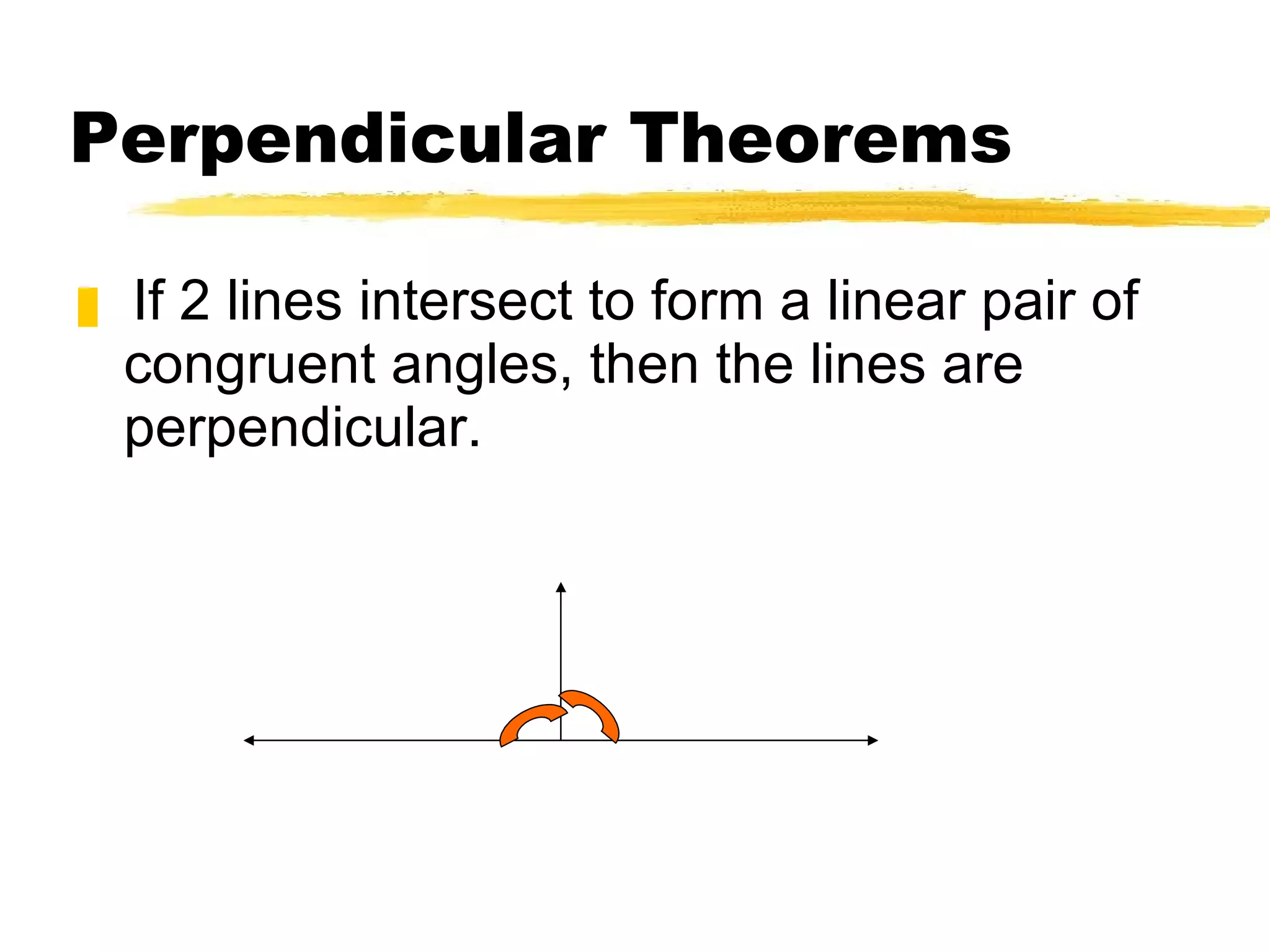Perpendicular Theorems If 2 lines intersect to form a linear pair of congruent angles, then the lines are perpendicular. 