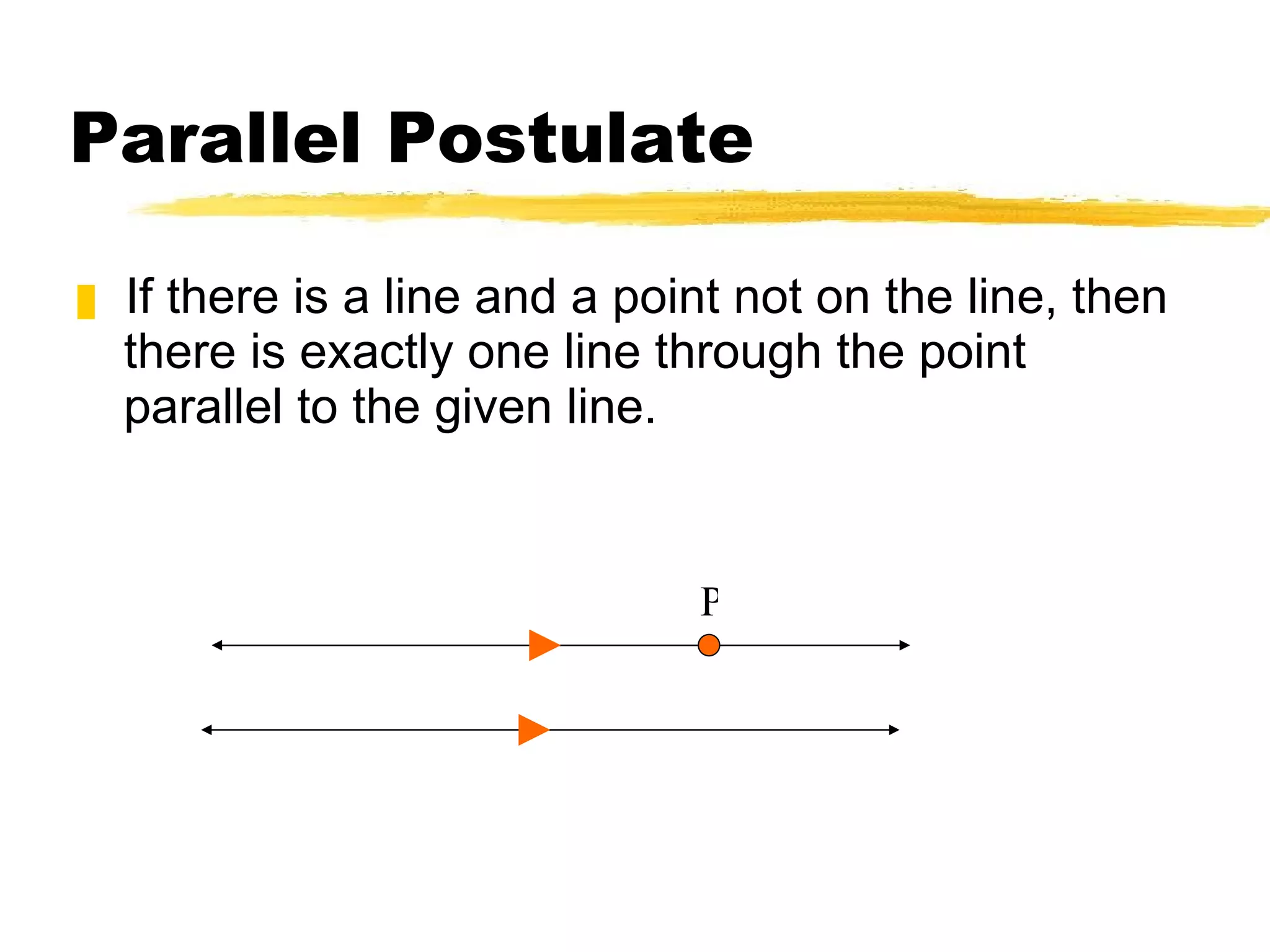Parallel Postulate If there is a line and a point not on the line, then there is exactly one line through the point parallel to the given line. P 