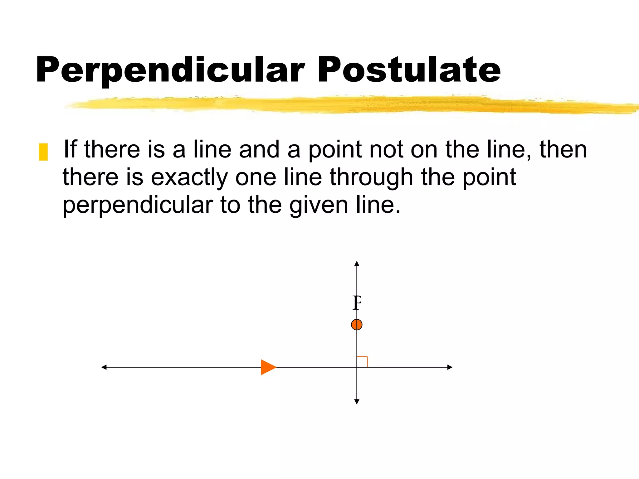 Perpendicular Postulate If there is a line and a point not on the line, then there is exactly one line through the point perpendicular to the given line. P 