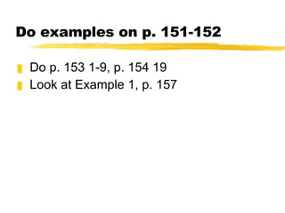 Do examples on p. 151-152 Do p. 153 1-9, p. 154 19 Look at Example 1, p. 157 