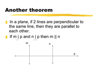 Another theorem In a plane, if 2 lines are perpendicular to the same line, then they are parallel to each other. If m | p and n | p then m || n m n p 