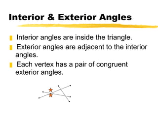 Interior & Exterior Angles Interior angles are inside the triangle. Exterior angles are adjacent to the interior angles. Each vertex has a pair of congruent exterior angles. 