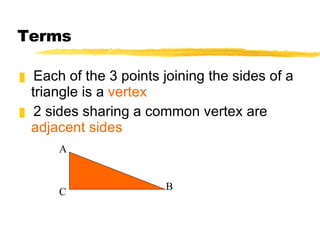 Terms Each of the 3 points joining the sides of a triangle is a  vertex 2 sides sharing a common vertex are  adjacent sides A B C 