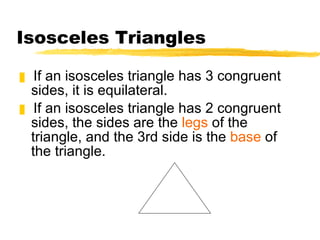 Isosceles Triangles If an isosceles triangle has 3 congruent sides, it is equilateral. If an isosceles triangle has 2 congruent sides, the sides are the  legs  of the triangle, and the 3rd side is the  base  of the triangle. 