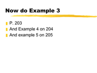 Now do Example 3 P. 203 And Example 4 on 204 And example 5 on 205 