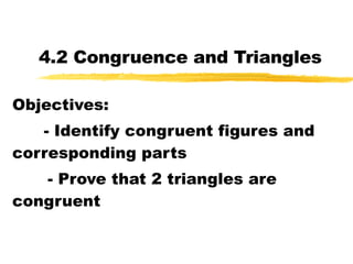 4.2 Congruence and Triangles Objectives: - Identify congruent figures and corresponding parts - Prove that 2 triangles are congruent 