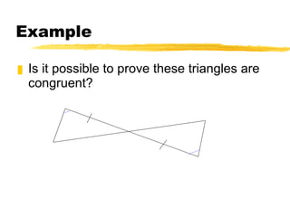 Example Is it possible to prove these triangles are congruent? 