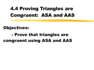 4.4 Proving Triangles are Congruent:  ASA and AAS Objectives: - Prove that triangles are congruent using ASA and AAS 