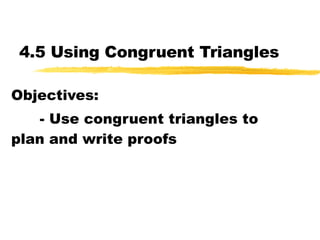 4.5 Using Congruent Triangles Objectives: - Use congruent triangles to plan and write proofs 
