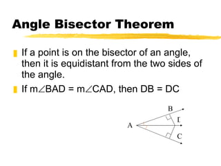 Angle Bisector Theorem If a point is on the bisector of an angle, then it is equidistant from the two sides of the angle. If m  BAD = m  CAD, then DB = DC A B D C 