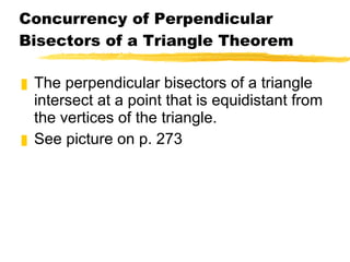 Concurrency of Perpendicular Bisectors of a Triangle Theorem The perpendicular bisectors of a triangle intersect at a point that is equidistant from the vertices of the triangle. See picture on p. 273 