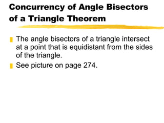 Concurrency of Angle Bisectors of a Triangle Theorem The angle bisectors of a triangle intersect at a point that is equidistant from the sides of the triangle. See picture on page 274. 