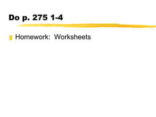 Do p. 275 1-4 Homework:  Worksheets 