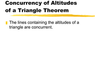 Concurrency of Altitudes of a Triangle Theorem The lines containing the altitudes of a triangle are concurrent. 