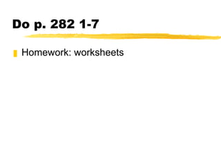 Do p. 282 1-7 Homework: worksheets 