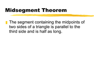 Midsegment Theorem The segment containing the midpoints of two sides of a triangle is parallel to the third side and is half as long. 