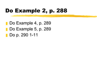 Do Example 2, p. 288 Do Example 4, p. 289 Do Example 5, p. 289 Do p. 290 1-11 