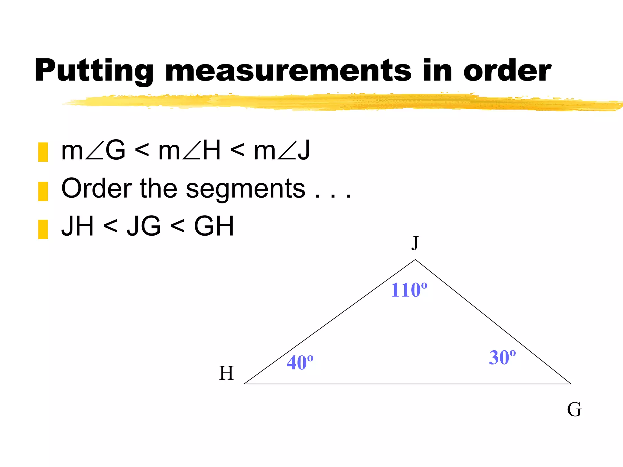 Putting measurements in order m G < m H < m J Order the segments . . . JH < JG < GH 110º 40º 30º G H J