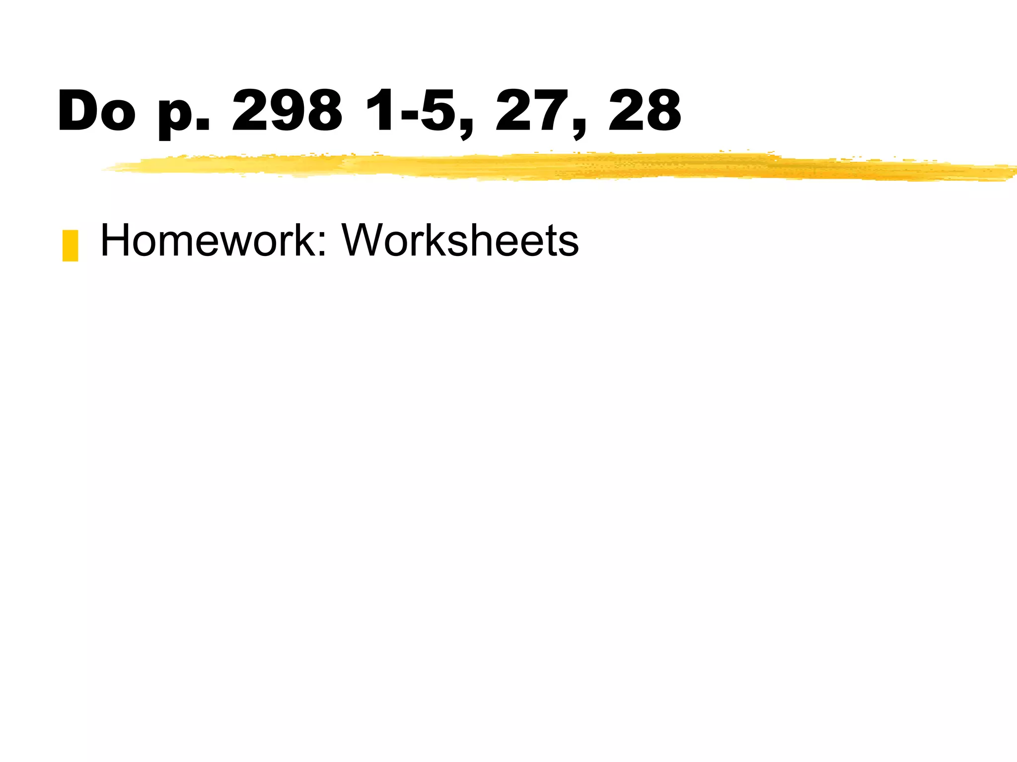 Do p. 298 1-5, 27, 28 Homework: Worksheets