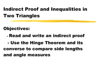 Indirect Proof and Inequalities in Two Triangles Objectives: -  Read and write an indirect proof - Use the Hinge Theorem and its converse to compare side lengths and angle measures 