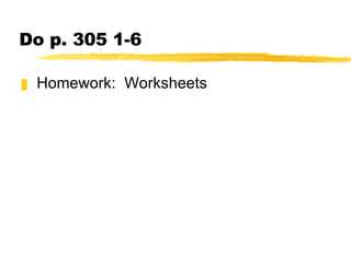 Do p. 305 1-6 Homework:  Worksheets 