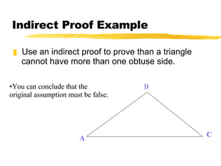 Indirect Proof Example Use an indirect proof to prove than a triangle cannot have more than one obtuse side. A B C You can conclude that the original assumption must be false. 