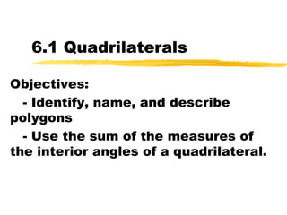 6.1 Quadrilaterals Objectives: - Identify, name, and describe polygons - Use the sum of the measures of the interior angles of a quadrilateral. 