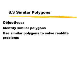 8.3 Similar Polygons Objectives: Identify similar polygons Use similar polygons to solve real-life problems 