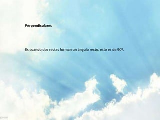 Perpendiculares
Es cuando dos rectas forman un ángulo recto, esto es de 90º.
 