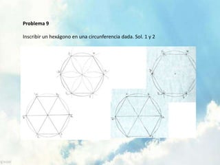 Problema 9
Inscribir un hexágono en una circunferencia dada. Sol. 1 y 2
 