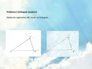 Problema 2 (triángulo escaleno)
Dados los segmentos AB, trazar un triángulo.
 