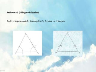 Problema 3 (triángulo isósceles)
Dado el segmento AB y los ángulos C y D, traza un triángulo.
 