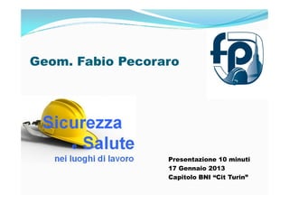 Geom. Fabio Pecoraro




                  Presentazione 10 minuti
                  17 Gennaio 2013
                  Capitolo BNI “Cit Turin”
 