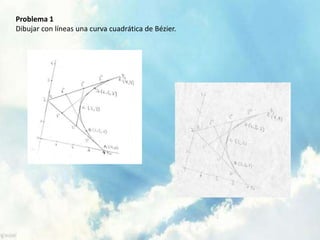 Problema 1 
Dibujar con líneas una curva cuadrática de Bézier. 
 