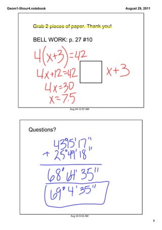 Geom1­5hour4.notebook                              August 29, 2011




              Grab 2 pieces of paper. Thank you!

              BELL WORK: p. 27 #10




                             Aug 24­12:57 AM




           Questions?




                              Aug 24­9:02 AM

                                                                     1
 